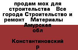 продам мох для строительства - Все города Строительство и ремонт » Материалы   . Амурская обл.,Константиновский р-н